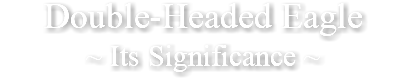 Double-Headed Eagle ~ Its Significance ~